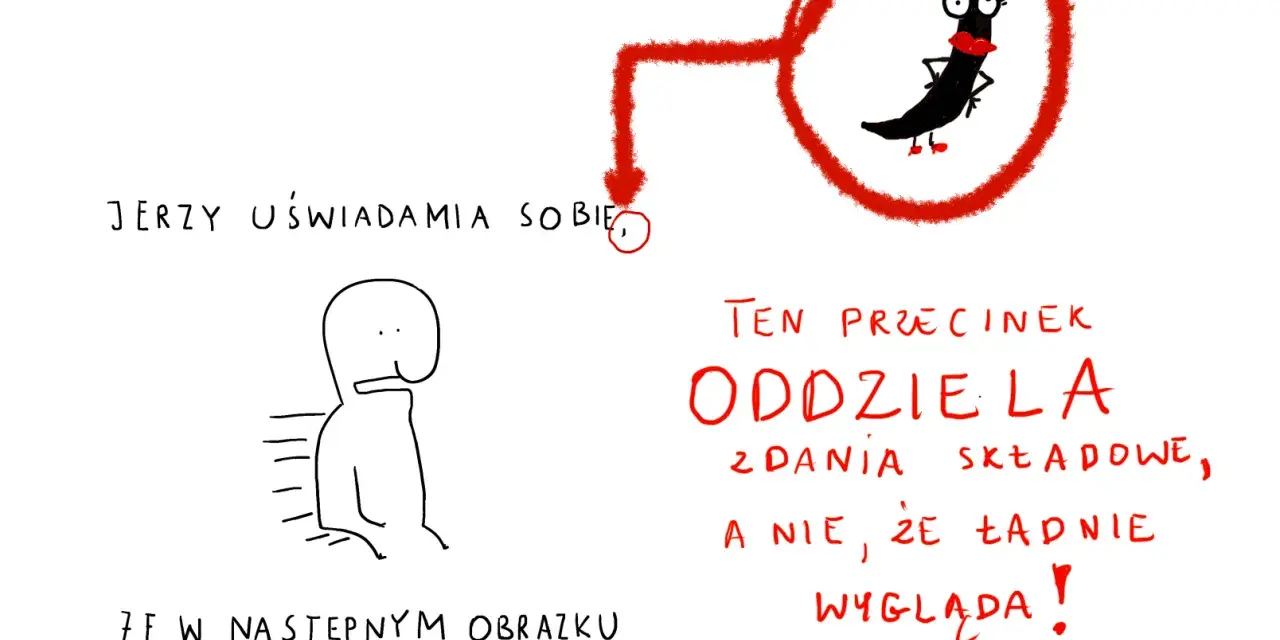 Jerzy uświadamia sobie, że ten przecinek oddziela zdania składowe, a nie, że ładnie wygląda!